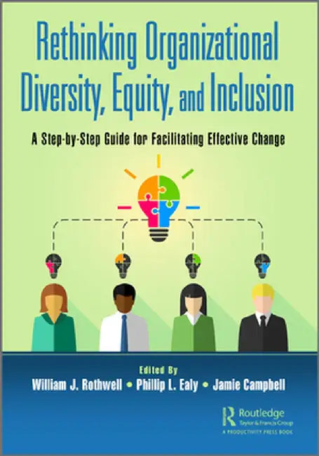 Rethinking Organizational Diversity, Equity, and Inclusion: A Step-by-Step Guide for Facilitating Effective Change by William J. Rothwell