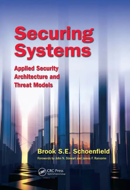 Securing Systems: Applied Security Architecture and Threat Models by Brook S. E. Schoenfield