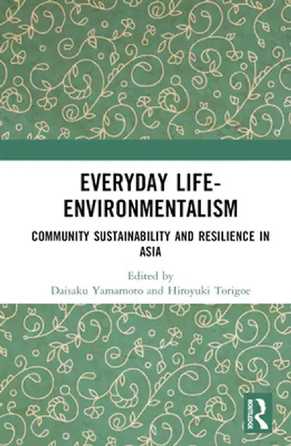 Everyday Life-Environmentalism: Community Sustainability and Resilience in Asia by Daisaku Yamamoto