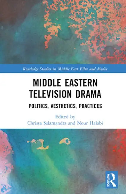 Middle Eastern Television Drama: Politics, Aesthetics, Practices by Christa Salamandra