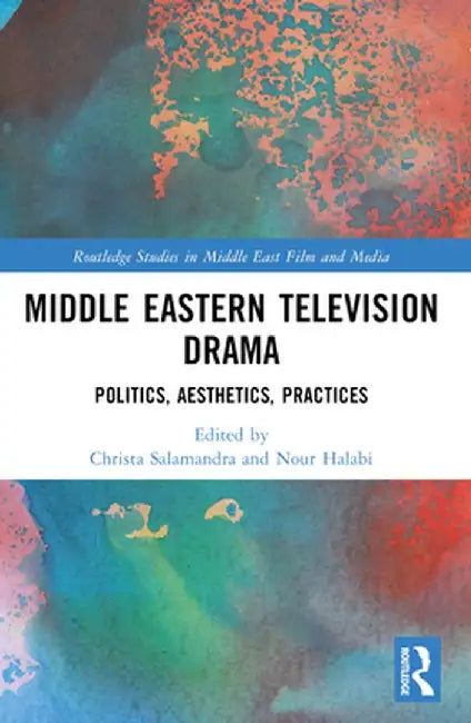 Middle Eastern Television Drama: Politics, Aesthetics, Practices by Christa Salamandra