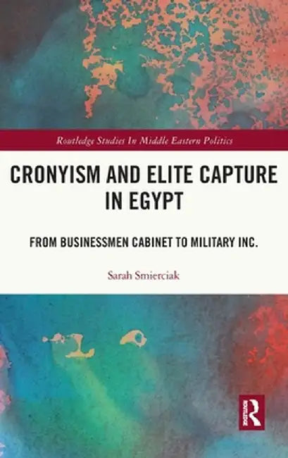 Cronyism and Elite Capture in Egypt: From Businessmen Cabinet to Military Inc. by Sarah Smierciak