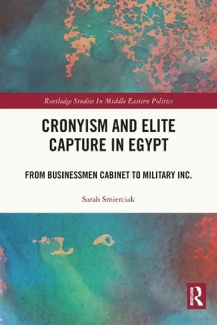 Cronyism and Elite Capture in Egypt: From Businessmen Cabinet to Military Inc. by Sarah Smierciak