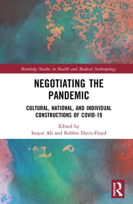 Negotiating the Pandemic: Cultural, National, and Individual Constructions of COVID-19 by Inayat Ali