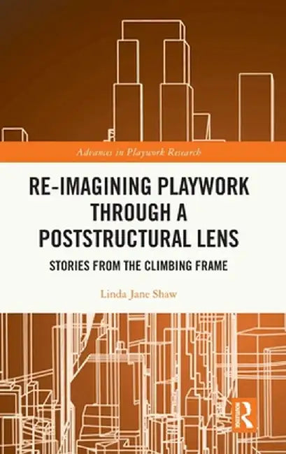 Re-imagining Playwork through a Poststructural Lens: Stories from the Climbing Frame by Linda Jane Shaw
