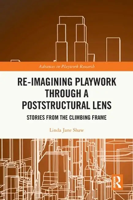 Re-Imagining Playwork Through a Poststructural Lens: Stories from the Climbing Frame by Linda Jane Shaw
