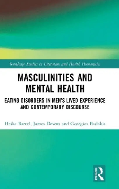 Masculinities and Mental Health: Eating Disorders in Men's Lived Experience and Contemporary Discourse by Heike Bartel, James Downs, Georgios Paslakis