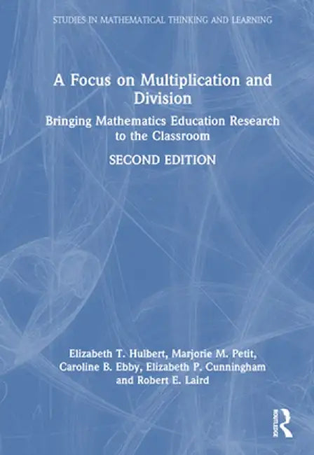 A Focus on Multiplication and Division: Bringing Mathematics Education Research to the Classroom by Elizabeth T. Hulbert