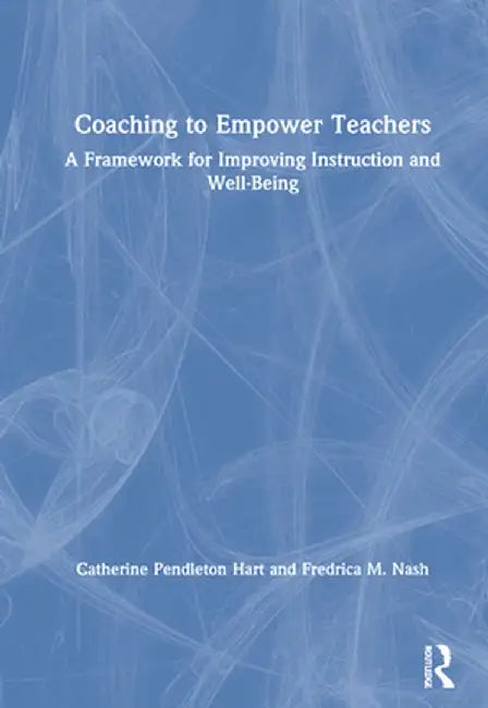 Coaching to Empower Teachers: A Framework for Improving Instruction and Well-Being by Catherine Hart