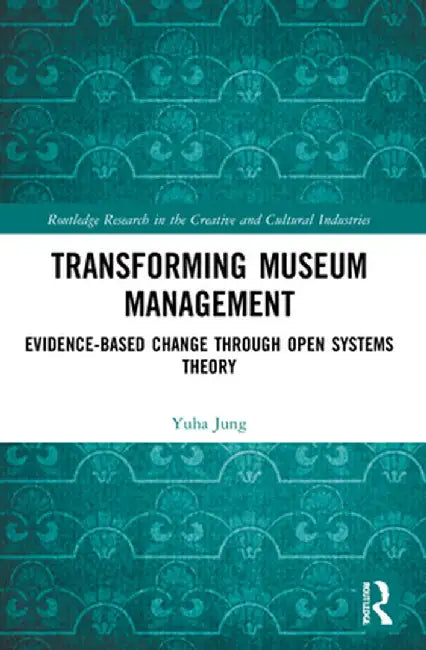 Transforming Museum Management: Evidence-Based Change Through Open Systems Theory by Yuha Jung