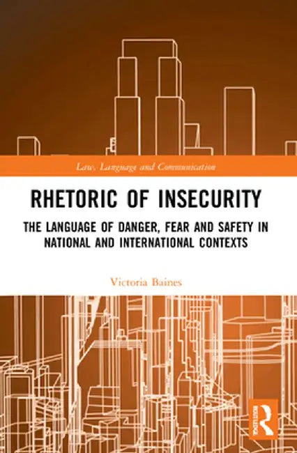 Rhetoric of InSecurity: The Language of Danger, Fear and Safety in National and International Contexts by Victoria Baines