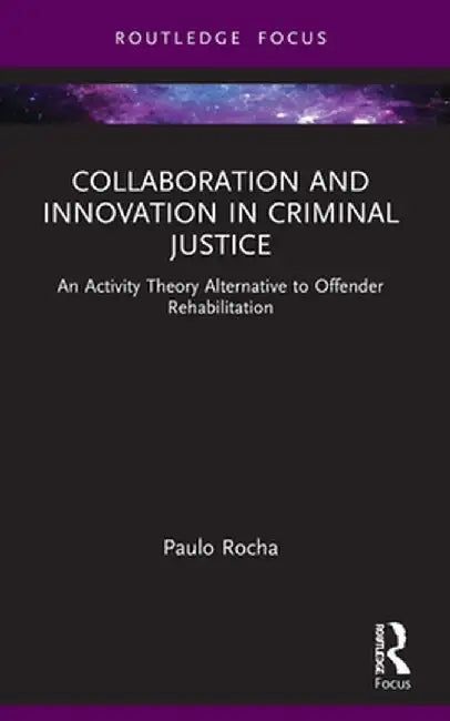 Collaboration and Innovation in Criminal Justice: An Activity Theory Alternative to Offender Rehabilitation by Paulo Rocha