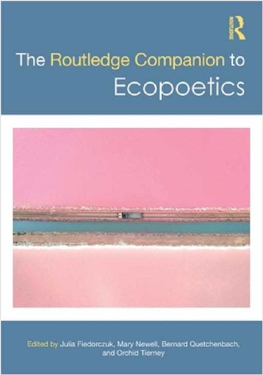 The Routledge Companion to Ecopoetics by Julia Fiedorczuk, Mary Newell, Bernard Quetchenbach