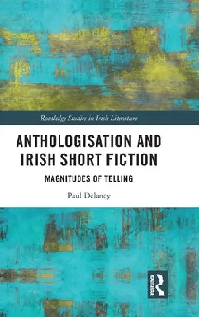 Anthologisation and Irish Short Fiction: Magnitudes of Telling by Paul Delaney