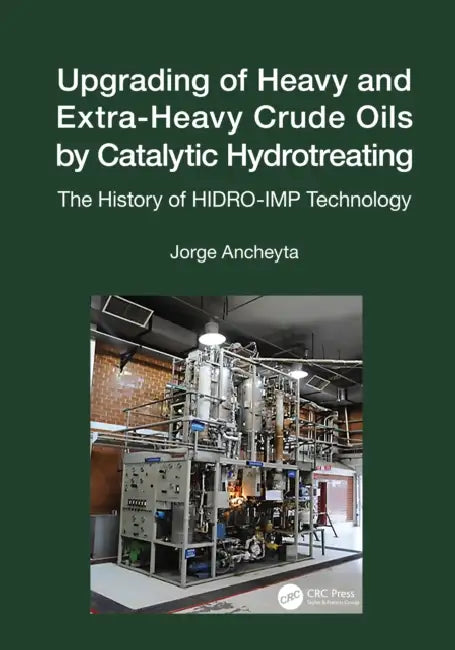 Upgrading of Heavy and Extra-Heavy Crude Oils by Catalytic Hydrotreating: The History of HIDRO-IMP Technology by Jorge Ancheyta