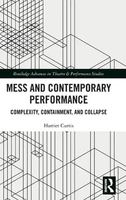 Mess and Contemporary Performance: Complexity, Containment, and Collapse by Harriet Curtis