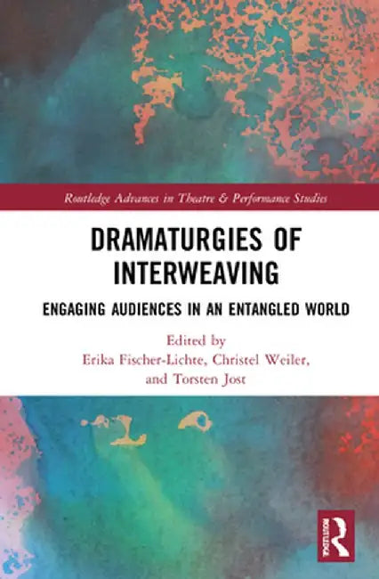 Dramaturgies of Interweaving: Engaging Audiences in an Entangled World by Erika Fischer-Lichte