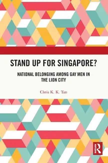 Stand Up for Singapore?: National Belonging among Gay Men in the Lion City by Chris K. K. Tan