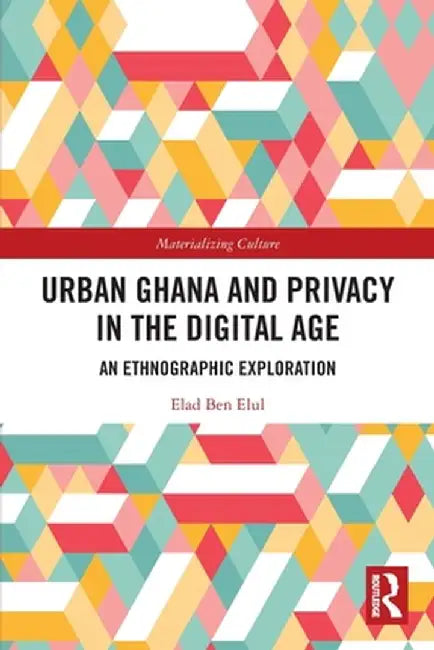 Urban Ghana and Privacy in the Digital Age: An Ethnographic Exploration by Elad Ben Elul