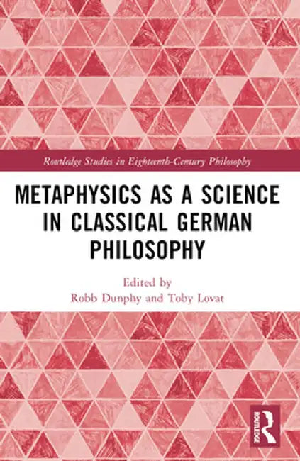 Metaphysics as a Science in Classical German Philosophy by Robb Dunphy