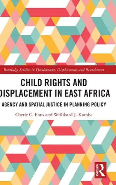 Child Rights and Displacement in East Africa: Agency and Spatial Justice in Planning Policy by Cherie C. Enns