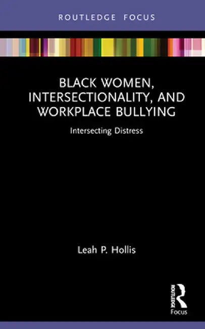 Black Women, Intersectionality, and Workplace Bullying: Intersecting Distress by Leah P. Hollis