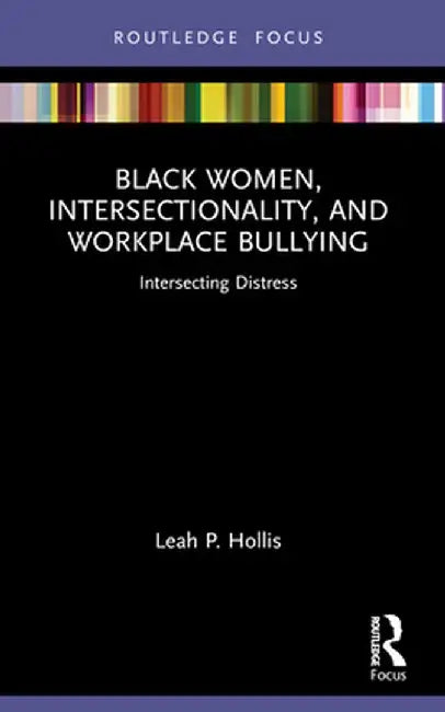 Black Women, Intersectionality, and Workplace Bullying: Intersecting Distress by Leah P. Hollis