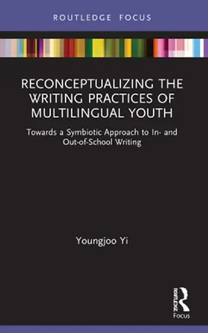 Reconceptualizing the Writing Practices of Multilingual Youth: Towards a Symbiotic Approach to In- and Out-of-School Writing by Youngjoo Yi