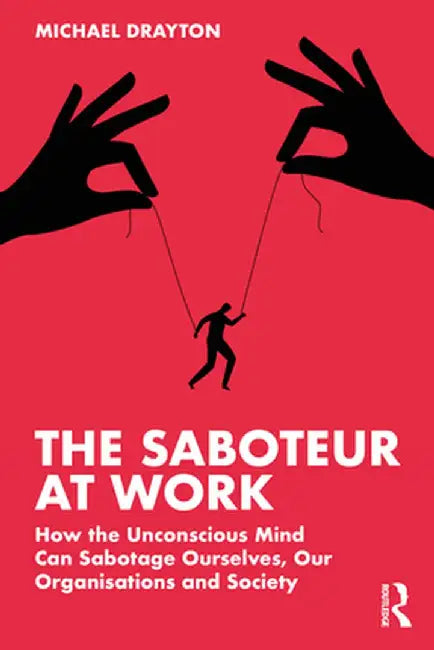 The Saboteur at Work: How the Unconscious Mind Can Sabotage Ourselves, Our Organisations and Society by Michael Drayton