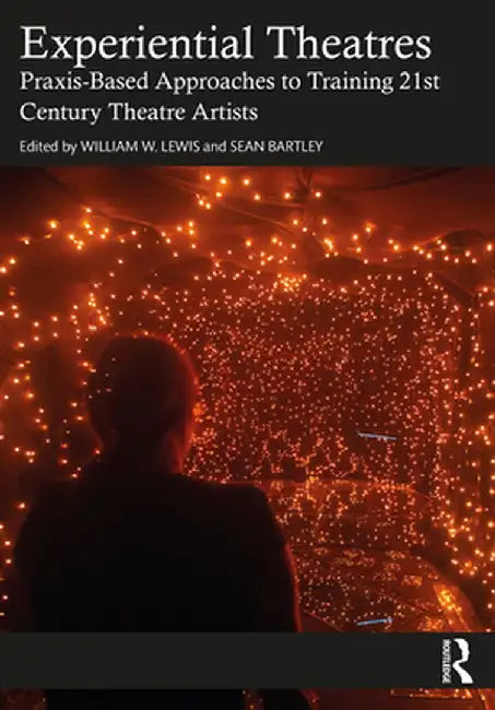 Experiential Theatres: Praxis-Based Approaches to Training 21st Century Theatre Artists by William W. Lewis