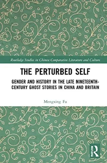 The Perturbed Self: Gender and History in Late Nineteenth-Century Ghost Stories in China and Britain by Fu Mengxing