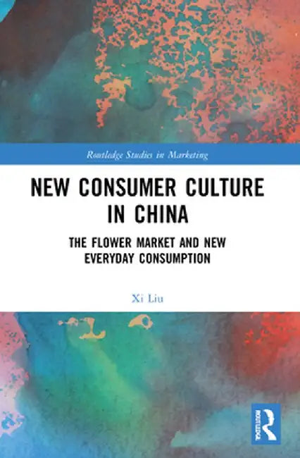 New Consumer Culture in China: The Flower Market and New Everyday Consumption by Xi Liu