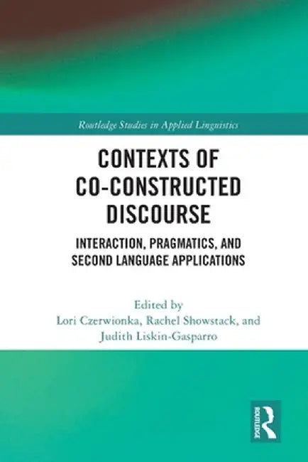 Contexts of Co-Constructed Discourse: Interaction, Pragmatics, and Second Language Applications by Lori Czerwionka