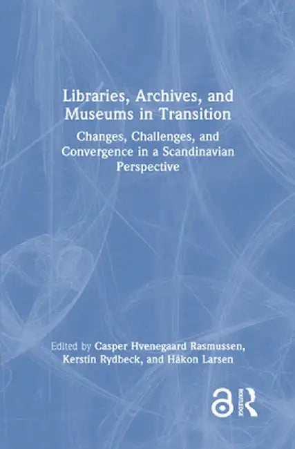 Libraries, Archives, and Museums in Transition: Changes, Challenges, and Convergence in a Scandinavian Perspective by Cas Hvenegaard Rasmussen