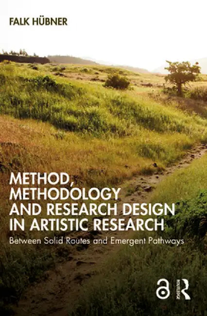 Method, Methodology and Research Design in Artistic Research: Between Solid Routes and Emergent Pathways by Falk Hübner