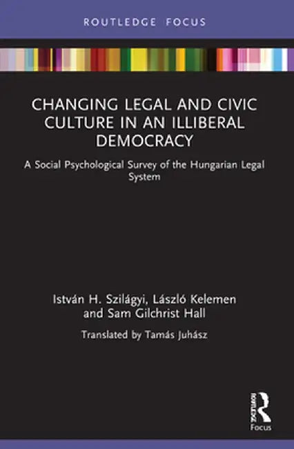 Changing Legal and Civic Culture in an Illiberal Democracy: A Social Psychological Survey of the Hungarian Legal System by István H. Szilágyi