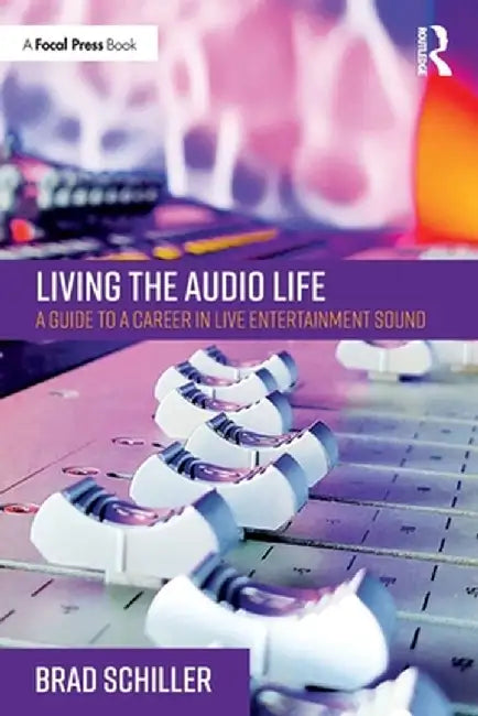 Living the Audio Life: A Guide to a Career in Live Entertainment Sound by Brad Schiller
