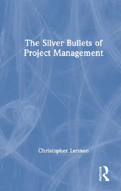 The Silver Bullets of Project Management by Lennon Christopher