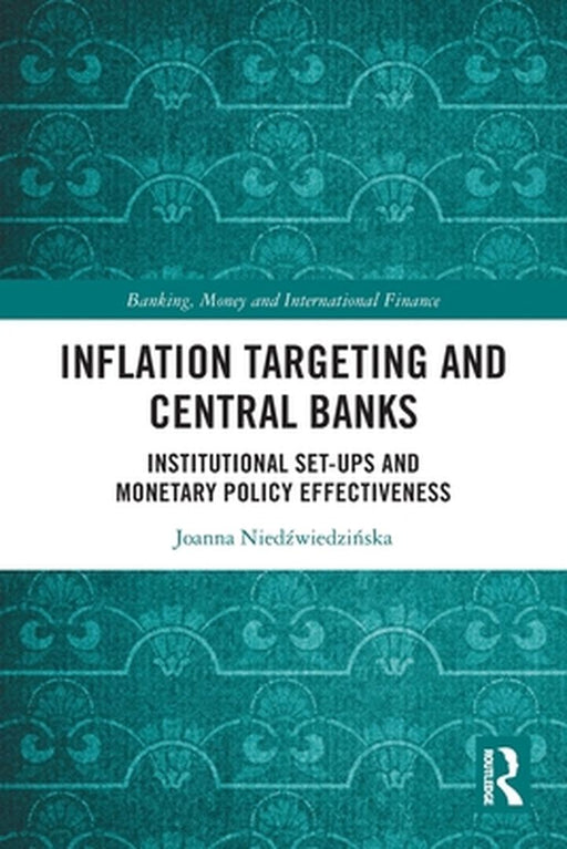 Inflation Targeting And Central Banks: Institutional Set-Ups And Monetary Policy Effectiveness by Joanna Nied?wiedzi?ska