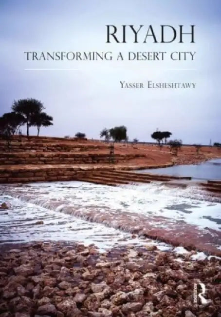 Riyadh: Transforming a Desert City by Yasser Elsheshtawy