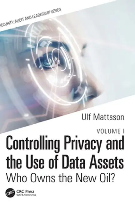 Controlling Privacy and the Use of Data Assets - Volume 1: Who Owns the New Oil? by Ulf Mattsson