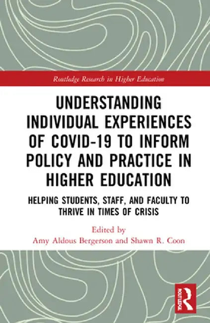 Understanding Individual Experiences of Covid-19 to Inform Policy and Practice in Higher Education: Helping Students, Staff, and Faculty to Thrive in by Amy Aldous Bergerson