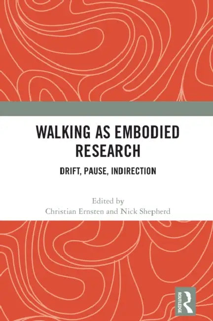 Walking as Embodied Research: Drift, Pause, Indirection by Christian Ernsten, Nick Shepherd