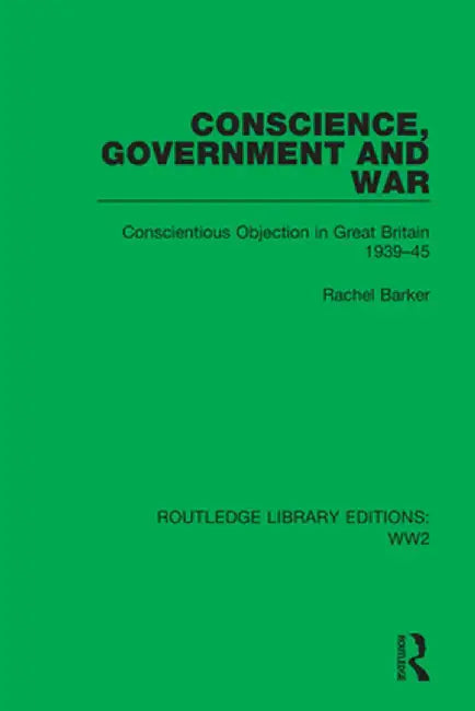 Conscience, Government and War: Conscientious Objection in Great Britain 1939-45 by Rachel Barker
