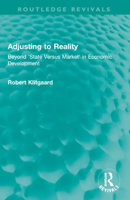 Adjusting to Reality: Beyond 'State Versus Market' in Economic Development by Robert Klitgaard