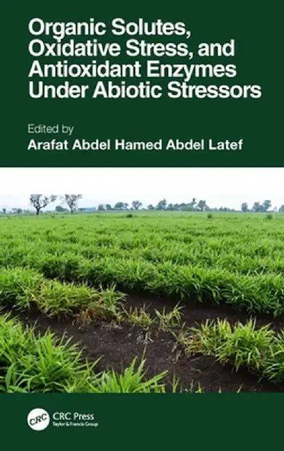 Organic Solutes, Oxidative Stress, and Antioxidant Enzymes Under Abiotic Stressors by Arafat Abdel Hamed Latef