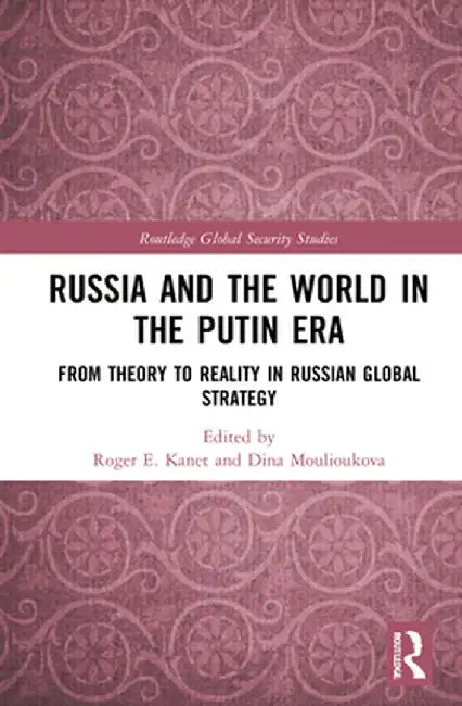 Russia and the World in the Putin Era: From Theory to Reality in Russian Global Strategy by Roger E. Kanet