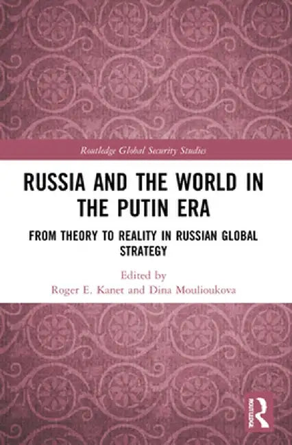 Russia and the World in the Putin Era: From Theory to Reality in Russian Global Strategy by Roger E. Kanet