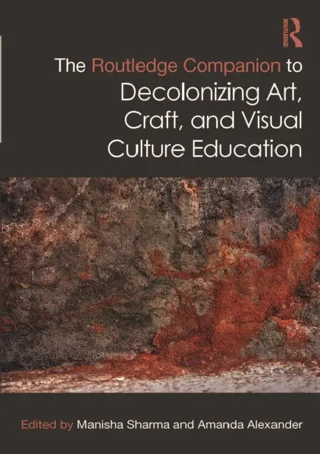 The Routledge Companion to Decolonizing Art, Craft, and Visual Culture Education by Manisha Sharma