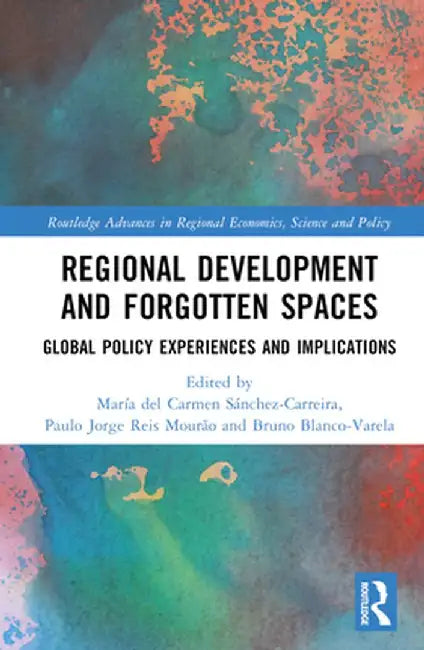 Regional Development and Forgotten Spaces: Global Policy Experiences and Implications by María d Sánchez-Carreira